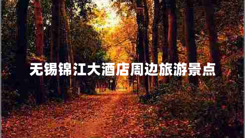 無(wú)錫錦江大酒店周邊旅游景點(diǎn)