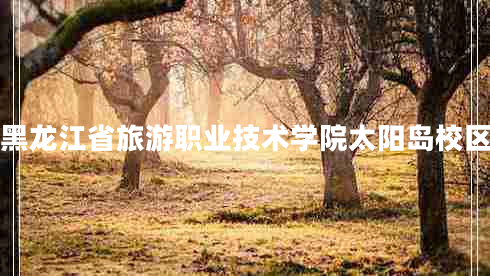 黑龍江省旅游職業(yè)技術(shù)學(xué)院太陽(yáng)島校區(qū)