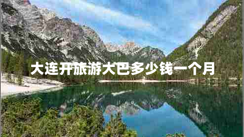 大連開旅游大巴多少錢一個(gè)月