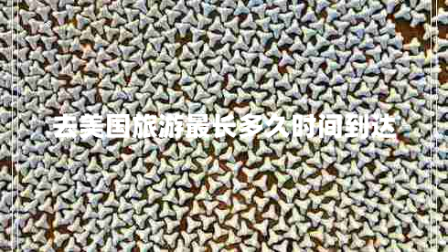 去美國旅游最長多久時(shí)間到達(dá)