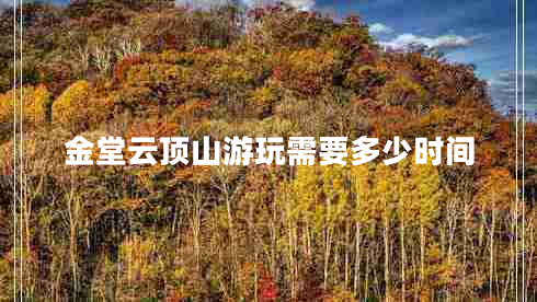 金堂云頂山游玩需要多少時間