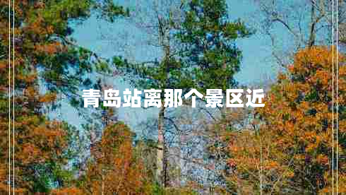 青島站離那個(gè)景區(qū)近