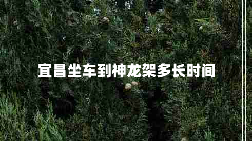 宜昌坐車到神龍架多長時(shí)間