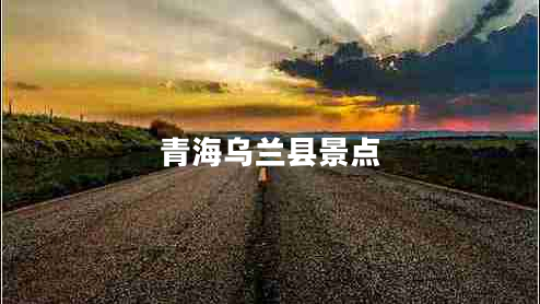 青海烏蘭縣景點