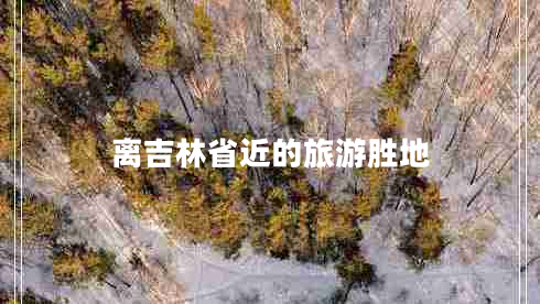 離吉林省近的旅游勝地