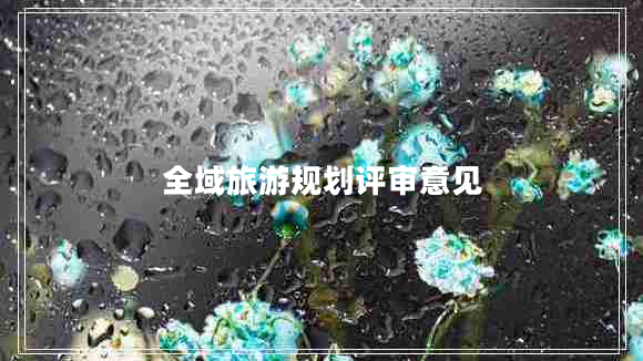 全域旅游規(guī)劃評(píng)審意見(jiàn)