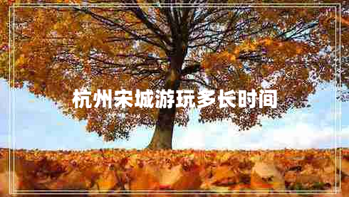 杭州宋城游玩多長時間