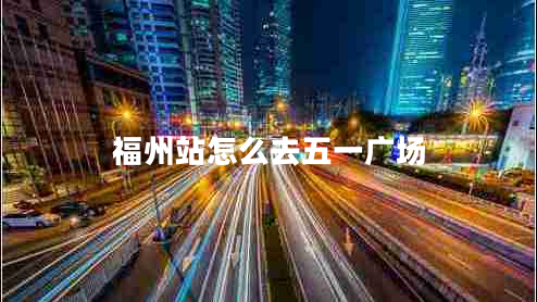 福州站怎么去五一廣場(chǎng)