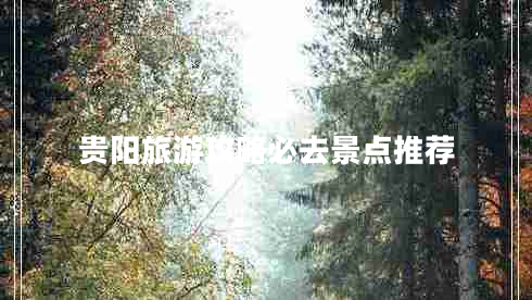 貴陽(yáng)旅游攻略必去景點(diǎn)推薦