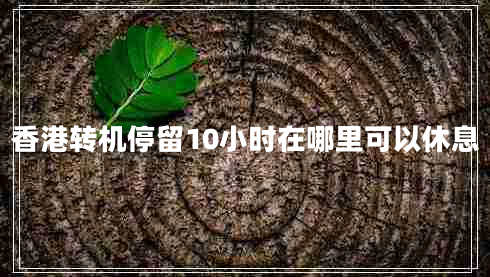 香港轉(zhuǎn)機停留10小時在哪里可以休息