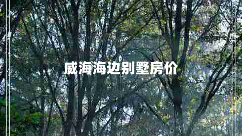 威海海邊別墅房?jì)r(jià)
