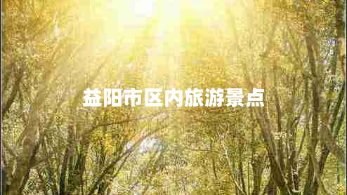 益陽市區(qū)內(nèi)旅游景點(diǎn)