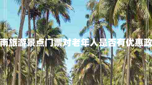 湖南旅游景點門票對老年人是否有優(yōu)惠政策