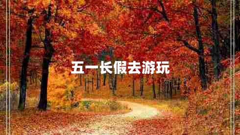 五一長(zhǎng)假去游玩