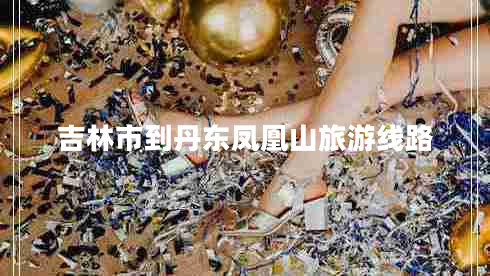 吉林市到丹東鳳凰山旅游線路