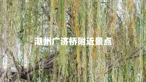 潮州廣濟(jì)橋附近景點(diǎn)