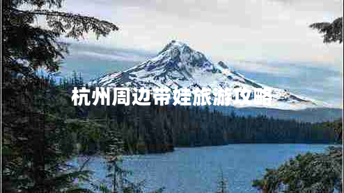 杭州周邊帶娃旅游攻略