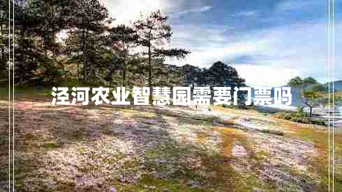 涇河農業(yè)智慧園需要門(mén)票嗎