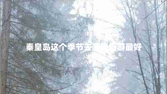 秦皇島這個(gè)季節(jié)去哪里旅游最好