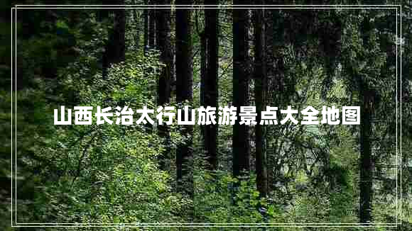 山西長治太行山旅游景點(diǎn)大全地圖