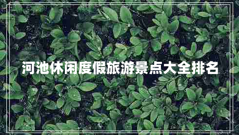 河池休閑度假旅游景點(diǎn)大全排名