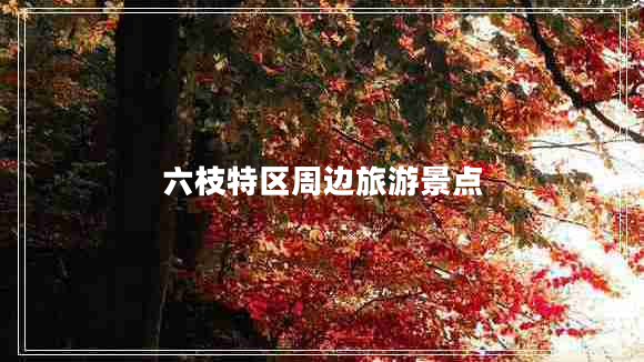 六枝特區周邊旅游景點(diǎn)