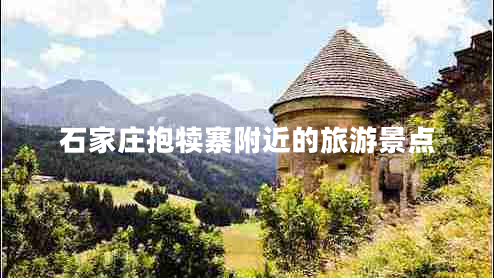 石家莊抱犢寨附近的旅游景點