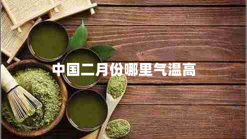中國(guó)二月份哪里氣溫高