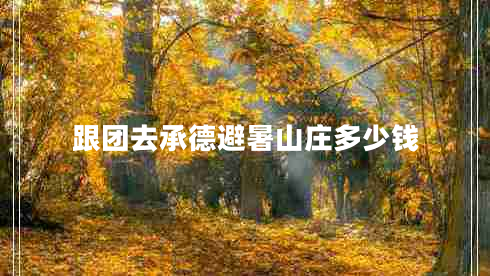 跟團(tuán)去承德避暑山莊多少錢