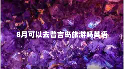 8月可以去普吉島旅游嗎英語(yǔ)