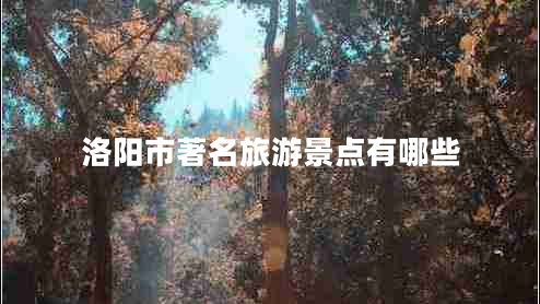 洛陽(yáng)市著(zhù)名旅游景點(diǎn)有哪些