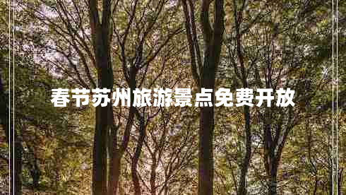春節(jié)蘇州旅游景點(diǎn)免費(fèi)開放