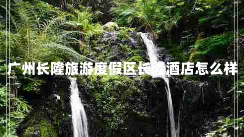 廣州長隆旅游度假區(qū)長隆酒店怎么樣