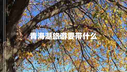 青海湖旅游要帶什么