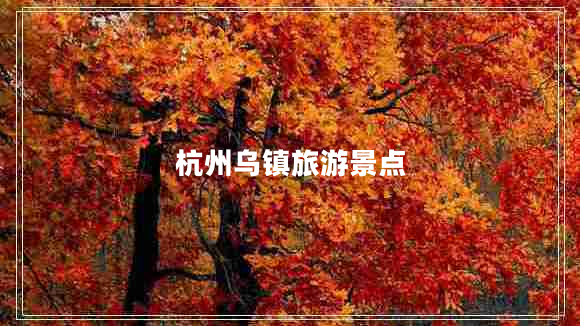 杭州烏鎮(zhèn)旅游景點(diǎn)