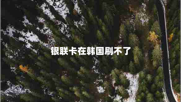 銀聯(lián)卡在韓國(guó)刷不了