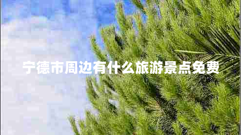 寧德市周邊有什么旅游景點(diǎn)免費(fèi)