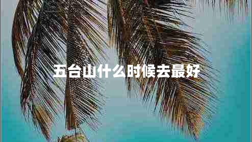 五臺山什么時候去最好