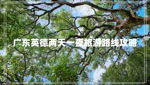廣東英德兩天一夜旅游路線(xiàn)攻略