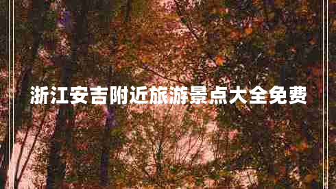 浙江安吉附近旅游景點(diǎn)大全免費