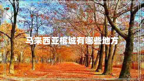 馬來(lái)西亞檳城有哪些地方