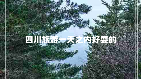 四川旅游一天之內(nèi)好耍的
