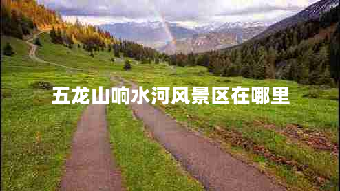 五龍山響水河風(fēng)景區在哪里