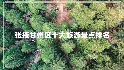 張掖甘州區十大旅游景點(diǎn)排名