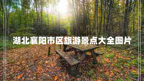 湖北襄陽(yáng)市區旅游景點(diǎn)大全圖片
