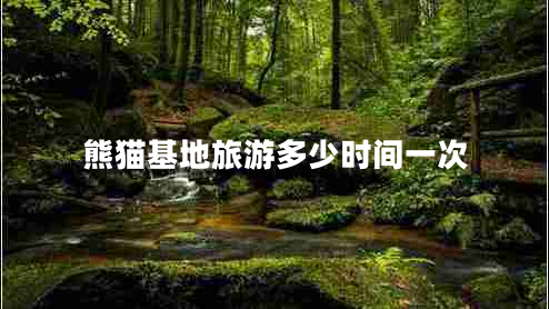熊貓基地旅游多少時(shí)間一次