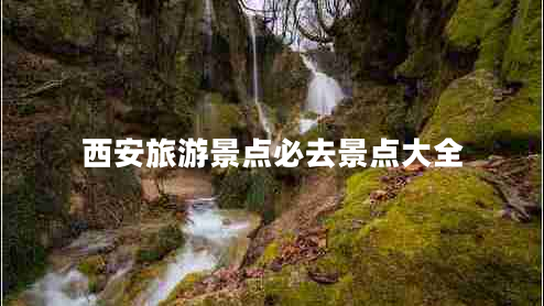 西安旅游景點必去景點大全