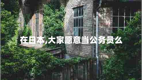 在日本,大家愿意當公務(wù)員么