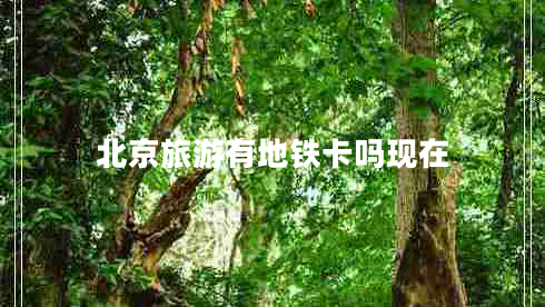 北京旅游有地鐵卡嗎現在