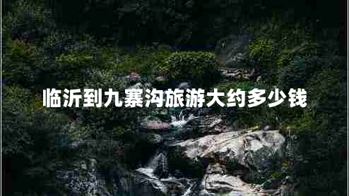 臨沂到九寨溝旅游大約多少錢(qián)